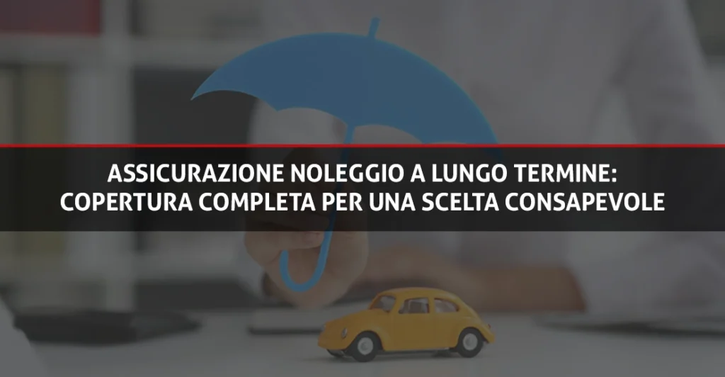 Assicurazione Noleggio a Lungo Termine Copertura completa per una scelta consapevole - Rent Fashion Car
