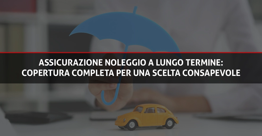 Assicurazione Noleggio a Lungo Termine: Copertura completa per una scelta consapevole